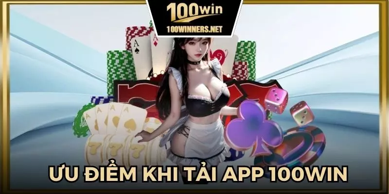 Lợi ích vượt trội khi tải 100win app về điện thoại