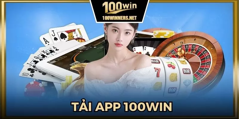 Tải App 100Win - Tính Năng Ưu Việt, Nâng Cao Trải Nghiệm