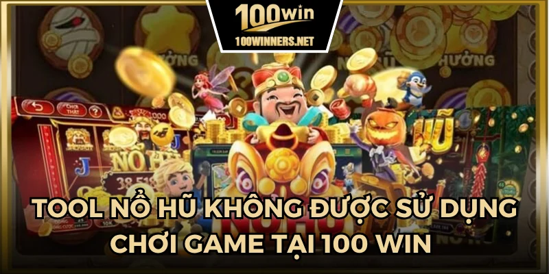 Tool nổ hũ không được sử dụng chơi game tại 100 win