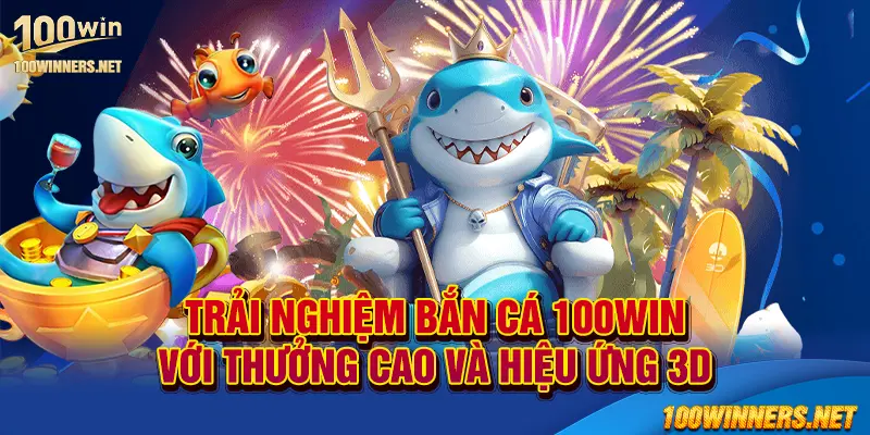 Trải nghiệm bắn cá 100win với thưởng cao và hiệu ứng 3D